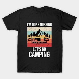 Im done nursing lets go camping T-Shirt